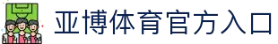 亚博体育-YABO亚博体育官方网站-亚博体育APP下载